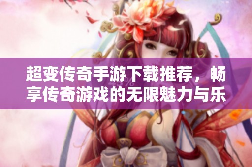 超变传奇手游下载推荐，畅享传奇游戏的无限魅力与乐趣