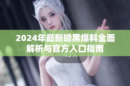 2024年最新暗黑爆料全面解析与官方入口指南