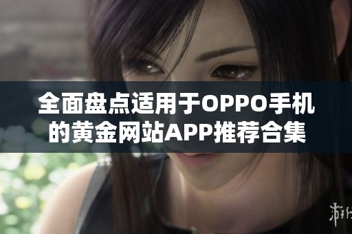 全面盘点适用于OPPO手机的黄金网站APP推荐合集