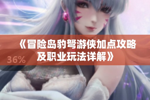 《冒险岛豹弩游侠加点攻略及职业玩法详解》
