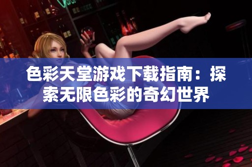 色彩天堂游戏下载指南：探索无限色彩的奇幻世界