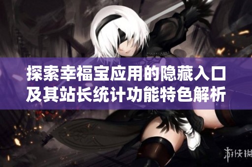 探索幸福宝应用的隐藏入口及其站长统计功能特色解析