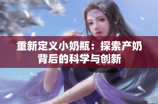 重新定义小奶瓶：探索产奶背后的科学与创新