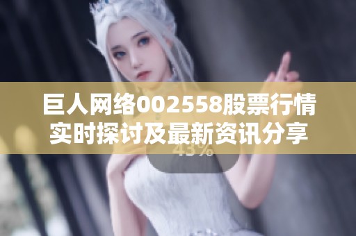 巨人网络002558股票行情实时探讨及最新资讯分享