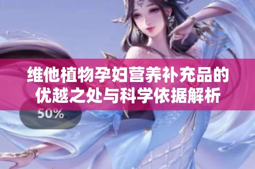 维他植物孕妇营养补充品的优越之处与科学依据解析