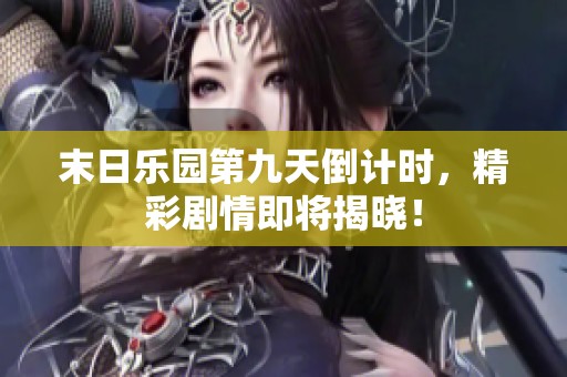 末日乐园第九天倒计时，精彩剧情即将揭晓！