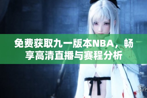 免费获取九一版本NBA，畅享高清直播与赛程分析