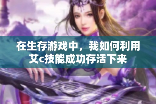 在生存游戏中，我如何利用艾c技能成功存活下来