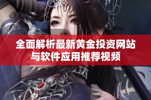 全面解析最新黄金投资网站与软件应用推荐视频