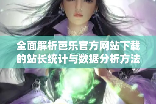 全面解析芭乐官方网站下载的站长统计与数据分析方法