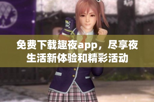 免费下载趣夜app，尽享夜生活新体验和精彩活动