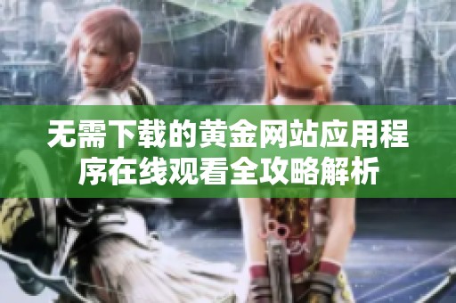 无需下载的黄金网站应用程序在线观看全攻略解析