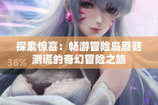 探索惊喜：畅游冒险岛蘑菇测谎的奇幻冒险之旅