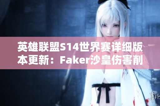 英雄联盟S14世界赛详细版本更新：Faker沙皇伤害削弱，打野位全面重铸
