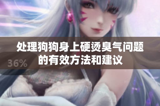 处理狗狗身上硬烫臭气问题的有效方法和建议
