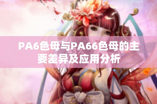 PA6色母与PA66色母的主要差异及应用分析