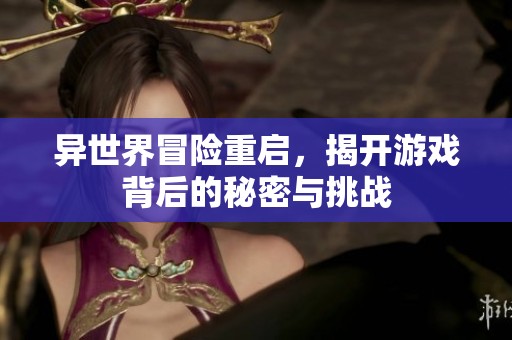 异世界冒险重启，揭开游戏背后的秘密与挑战