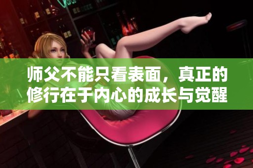 师父不能只看表面，真正的修行在于内心的成长与觉醒