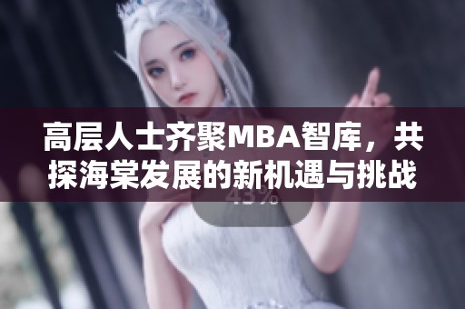 高层人士齐聚MBA智库，共探海棠发展的新机遇与挑战