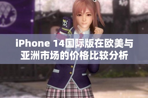 iPhone 14国际版在欧美与亚洲市场的价格比较分析