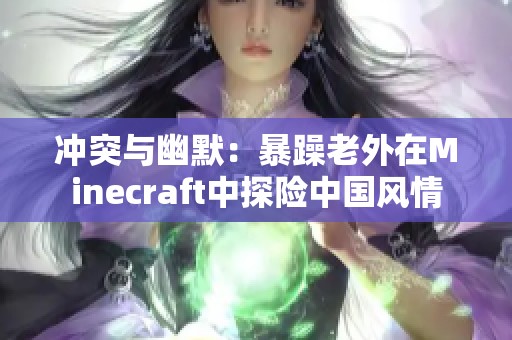 冲突与幽默：暴躁老外在Minecraft中探险中国风情