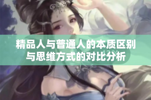 精品人与普通人的本质区别与思维方式的对比分析