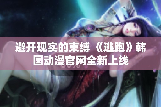 避开现实的束缚 《逃跑》韩国动漫官网全新上线