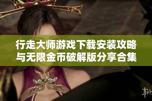 行走大师游戏下载安装攻略与无限金币破解版分享合集