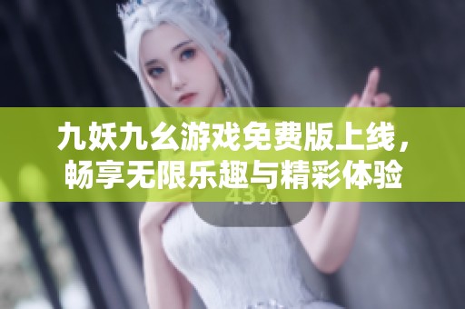 九妖九幺游戏免费版上线，畅享无限乐趣与精彩体验