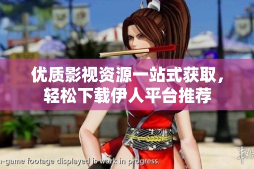 优质影视资源一站式获取，轻松下载伊人平台推荐