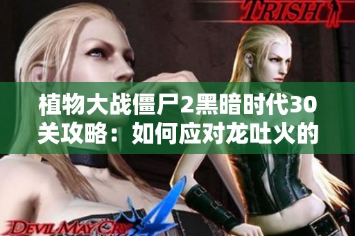 植物大战僵尸2黑暗时代30关攻略：如何应对龙吐火的挑战
