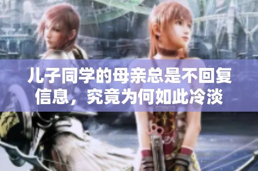 儿子同学的母亲总是不回复信息，究竟为何如此冷淡