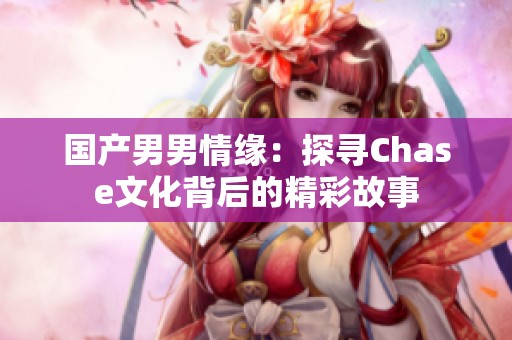 国产男男情缘：探寻Chase文化背后的精彩故事