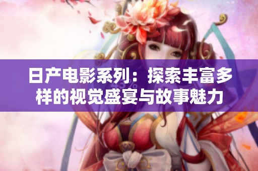 日产电影系列：探索丰富多样的视觉盛宴与故事魅力