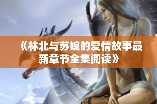 《林北与苏婉的爱情故事最新章节全集阅读》