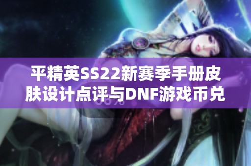平精英SS22新赛季手册皮肤设计点评与DNF游戏币兑换比例分析