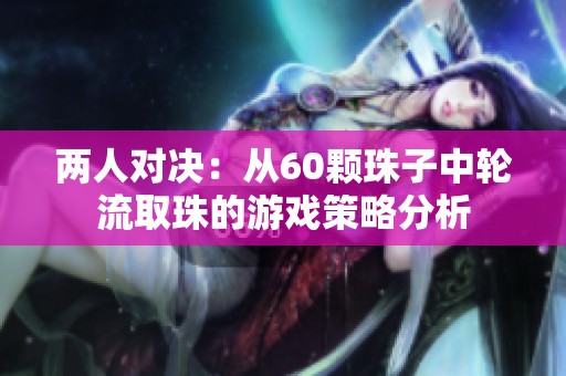 两人对决：从60颗珠子中轮流取珠的游戏策略分析