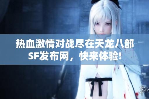 热血激情对战尽在天龙八部SF发布网，快来体验!