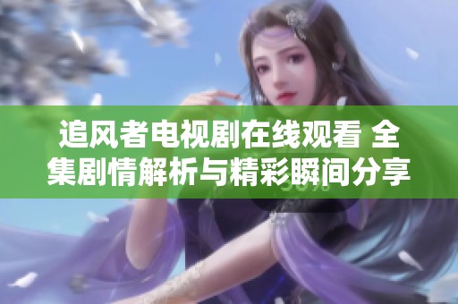 追风者电视剧在线观看 全集剧情解析与精彩瞬间分享