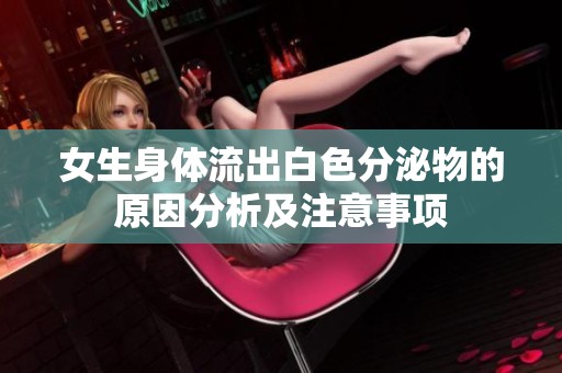 女生身体流出白色分泌物的原因分析及注意事项