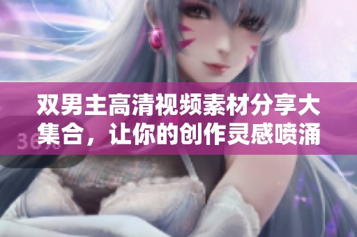 双男主高清视频素材分享大集合，让你的创作灵感喷涌而出