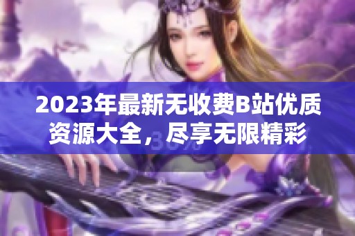 2023年最新无收费B站优质资源大全，尽享无限精彩