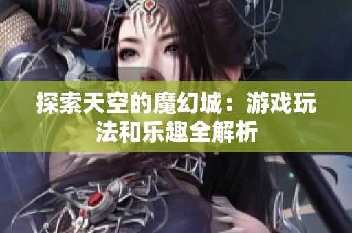 探索天空的魔幻城：游戏玩法和乐趣全解析