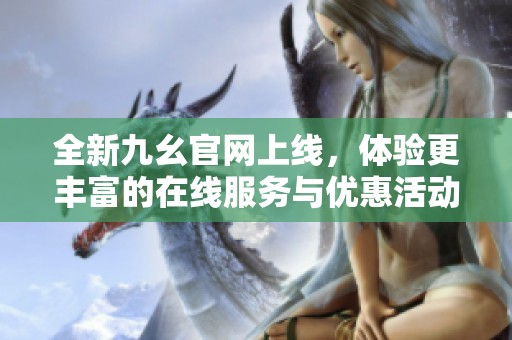 全新九幺官网上线，体验更丰富的在线服务与优惠活动