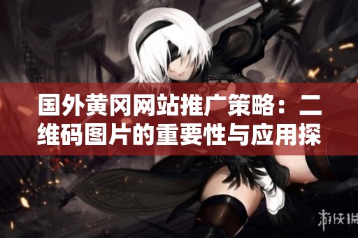 国外黄冈网站推广策略：二维码图片的重要性与应用探讨