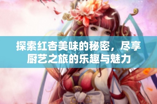 探索红杏美味的秘密，尽享厨艺之旅的乐趣与魅力