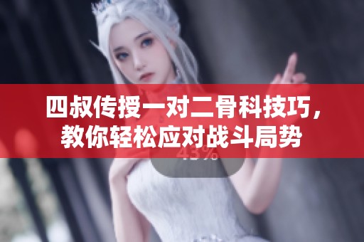 四叔传授一对二骨科技巧，教你轻松应对战斗局势