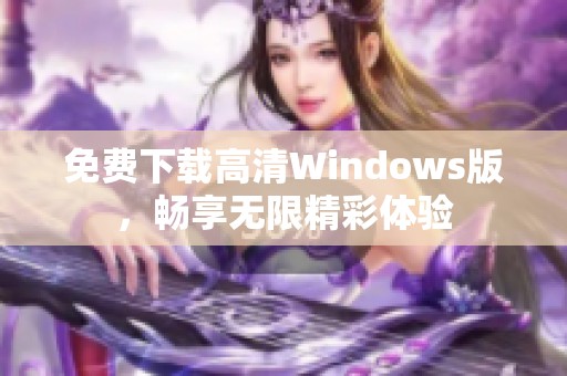 免费下载高清Windows版，畅享无限精彩体验