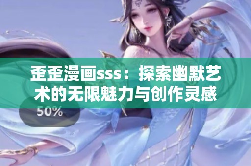 歪歪漫画sss：探索幽默艺术的无限魅力与创作灵感