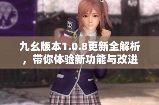 九幺版本1.0.8更新全解析，带你体验新功能与改进